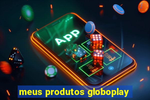 meus produtos globoplay